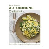 Super Simple Autoimmune Cookbook Quick and Easy Recipes for Healing the Immune System