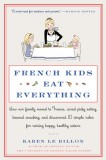 French Kids Eat Everything: How Our Family Moved to France, Cured Picky Eating, Banned Snacking, and Discovered 10 Simple Rules for Raising Happy,