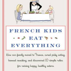 French Kids Eat Everything: How Our Family Moved to France, Cured Picky Eating, Banned Snacking, and Discovered 10 Simple Rules for Raising Happy,