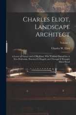 Charles Eliot, Landscape Architect: A Lover of Nature and of his Kind, who Trained Himself for A new Profession, Practised it Happily and Through it W foto