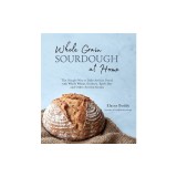 Whole-Grain Sourdough at Home: The Simple Way to Bake Artisan Bread with Whole Wheat, Einkorn, Spelt, Rye and Other Ancient Grains