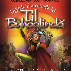 Legenda si aventurile lui Til Buhoglinda in tara Flandrei si prin alte parti | Charles De Coster
