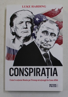 CONSPIRATIA - CUM L - A AJUTAT RUSIA PE TRUMP SA AJUNGA LA CASA ALBA de LUKE HARDING , 2018 foto
