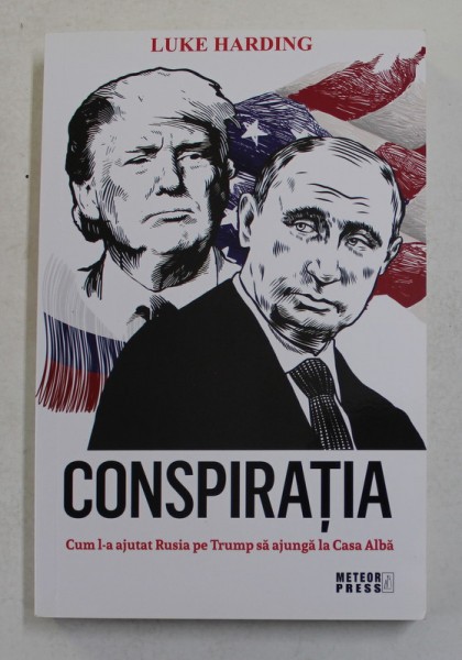 CONSPIRATIA - CUM L - A AJUTAT RUSIA PE TRUMP SA AJUNGA LA CASA ALBA de LUKE HARDING , 2018