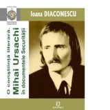 O constiinta literara. Mihai Ursachi in documentele Securitatii. Documente inedite din Arhiva CNSAS - Ioana Diaconescu