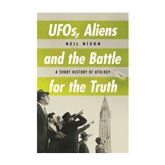 UFOs, Aliens and the Battle for the Truth : A Short History of UFOlogy