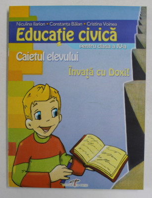 INVATA CU DOXI! EDUCATIE CIVICA PENTRU CLASA A IV - a , CAIETUL ELEVULUI de NICULINA ILARION ... CRISTINA VOINEA , 2006 foto