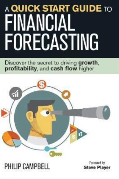 A Quick Start Guide to Financial Forecasting: Discover the Secret to Driving Growth, Profitability, and Cash Flow Higher