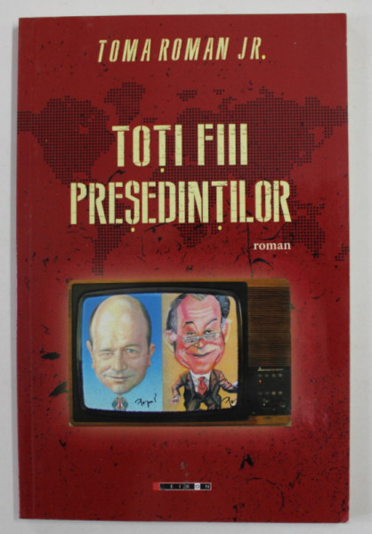 TOTI FIII PRESEDINTILOR de TOMA ROMAN JR. , roman , 2017 ,DEDICATIE *
