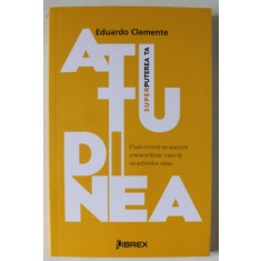 ATITUDINEA , SUPERPUTEREA TA, CUM CREEZI UN SUCCES EXTRAORDINAR , CARE ITI VA SCHIMBA VIATA de EDUARDO CLEMENTE , 2023