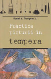 Practica picturii &icirc;n tempera - Paperback brosat - Daniel V. Thompson - Sophia