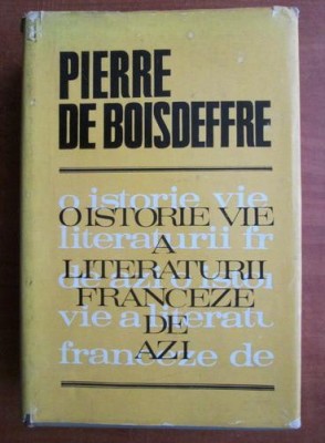 Pierre de Boisdeffre - O istorie vie a literaturii franceze de azi foto