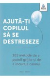 Ajuta-ti copilul sa se destreseze. 101 metode de a potoli grijile si de a incuraja calmul - Vicki Vrint