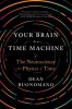 Your Brain Is a Time Machine: The Neuroscience and Physics of Time