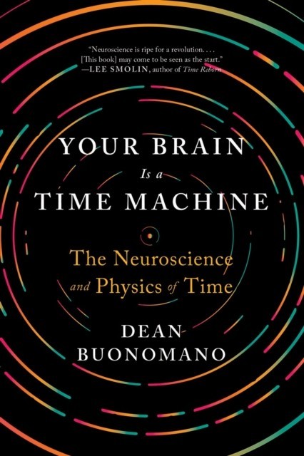 Your Brain Is a Time Machine: The Neuroscience and Physics of Time