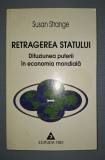 SUSAN STRANGE&nbsp;-&nbsp;RETRAGEREA STATULUI * DIFUZIUNEA PUTERII IN ECONOMIA MONDIALA