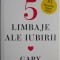 Cele 5 limbaje ale iubirii. Cum sa-i arati partenerului ca esti implicat trup si suflet in relatie &ndash; Gary Chapman