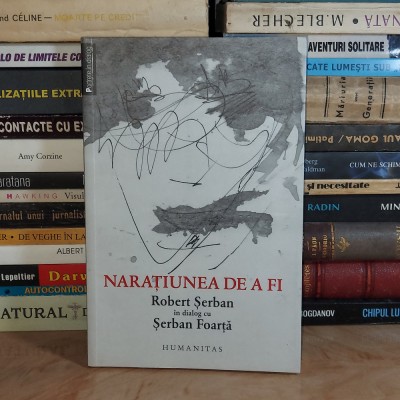 NARATIUNEA DE A FI : ROBERT SERBAN IN DIALOG CU SERBAN FOARTA , HUMANITAS , 2013 * foto