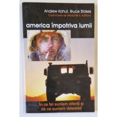 AMERICA IMPOTRIVA LUMII , IN CE FEL SUNTEM DIFERITI SI DE CE SUNTEM DETESTATI de ANDREW KOHUT si BRUCE STOKES , 2006