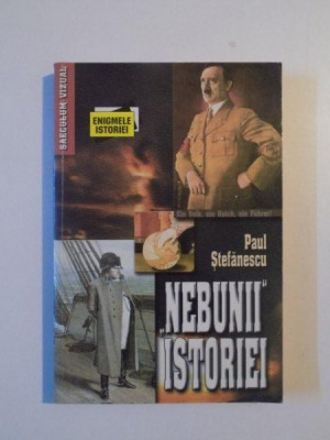 NEBUNII ISTORIEI , MARI BOLNAVI , MARI CONDUCATORI DE STAT , BOALA SI VICIU LA PERSONALITATI CELEBRE de PAUL STEFANESCU , 2009 foto