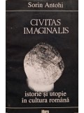 Sorin Antohi - Civitas imaginalis - Istorie si utopie in cultura romana (Editia: 1994)