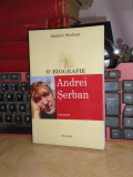 ANDREI SERBAN - O BIOGRAFIE , 2006 , EX. SEMNAT DE AUTOR !!! *