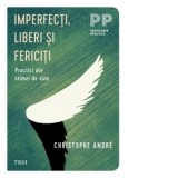 Imperfecti, liberi si fericiti... Practici ale stimei de sine - Christophe Andre, Nicolae Balta