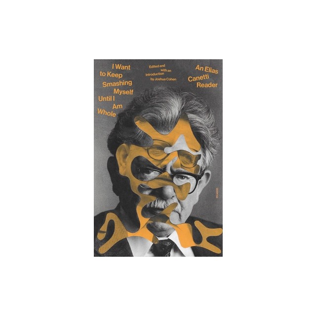 I Want to Keep Smashing Myself Until I&#039;m Whole: An Elias Canetti Reader