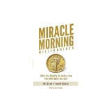Miracle Morning Millionaires: What the Wealthy Do Before 8am That Will Make You Rich