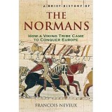 A Brief History of the Normans: The Conquests That Changed the Face of Europe