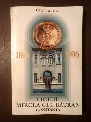 Ion Faiter - Liceul Mircea cel Bătr&amp;acirc;n Constanța 1896-1996 (vezi descriere) foto