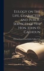 Eulogy on the Life, Character and Public Services of the Hon. John C. Calhoun foto