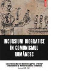 Incursiuni biografice in comunismul romanesc. Anuarul Institutului de Investigare a Crimelor Comunismului si Memoria Exilului Romanesc. Volumul XII, 2