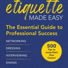 Business Etiquette Made Easy: The Essential Guide to Professional Success