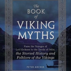 The Book of Viking Myths: From the Voyages of Leif Erikson to the Deeds of Odin, the Storied History and Folklore of the Vikings