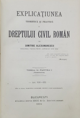 EXPLICATIUNEA TEORETICA SI PRACTICA A DREPTULUI CIVIL ROMAN de DIMITRIE ALEXANDRESCO , TOMUL IV , PARTEA II , 1914 foto