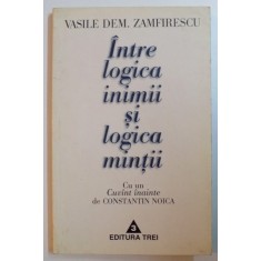 INTRE LOGICA INIMII SI LOGICA MINTII de VASILE DEM. ZAMFIRESCU , EDITIA A DOUA , REVIZUITA , CU CUVANT INAINTE de CONSTANTIN NOICA , 1997
