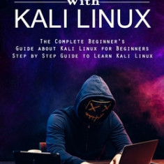 Hacking With Kali Linux: The Complete Beginner's Guide about Kali Linux for Beginners (Step by Step Guide to Learn Kali Linux for Hackers)