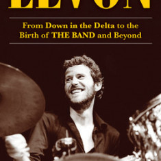 Levon: From Down in the Delta to the Birth of the Band and Beyond