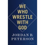 We Who Wrestle With God - Jordan B. Peterson