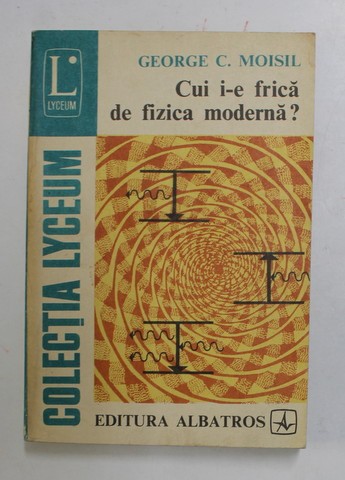 CUI I-E FRICA DE FIZICA MODERNA ? de GEORGE C. MOISIL , 1981 * MICI DEFECTE