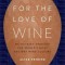 For the Love of Wine: My Odyssey Through the World&#039;s Most Ancient Wine Culture