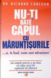 NU-TI BATE CAPUL CU MARUNTISURILE ...SI, IN FOND, TOATE SUNT MARUNTISURI-RICHARD CARLSON-280345