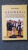 AROMANII. De la Macedonia istorica la Macedonia independenta - Vlad Bejan