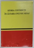 ISTORIA : CONTRIBUTII IN CAUTAREA UNUI NOU MESAJ , PROFESORULUI ION STANCIU , LA IMPLINIREA VARSTEI DE 60 DE ANI , de IULIA ONCESCU si SILVIU MILOIU ,