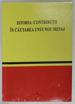 ISTORIA : CONTRIBUTII IN CAUTAREA UNUI NOU MESAJ , PROFESORULUI ION STANCIU , LA IMPLINIREA VARSTEI DE 60 DE ANI , de IULIA ONCESCU si SILVIU MILOIU , foto