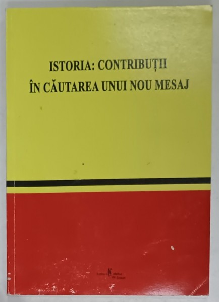 ISTORIA : CONTRIBUTII IN CAUTAREA UNUI NOU MESAJ , PROFESORULUI ION STANCIU , LA IMPLINIREA VARSTEI DE 60 DE ANI , de IULIA ONCESCU si SILVIU MILOIU ,