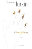 Cainele de bronz. Roman - Emanuela Iurkin, Cartier 2018, Beletristica