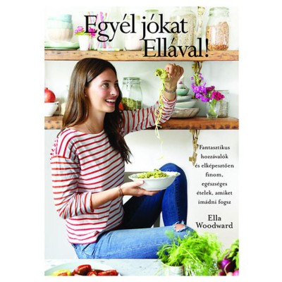 Egy&amp;eacute;l j&amp;oacute;kat Ell&amp;aacute;val! - Fantasztikus hozz&amp;aacute;val&amp;oacute;k &amp;eacute;s elk&amp;eacute;pesztően finom, eg&amp;eacute;szs&amp;eacute;ges &amp;eacute;telek, amiket im&amp;aacute;dni fogsz - Ella Woodward foto