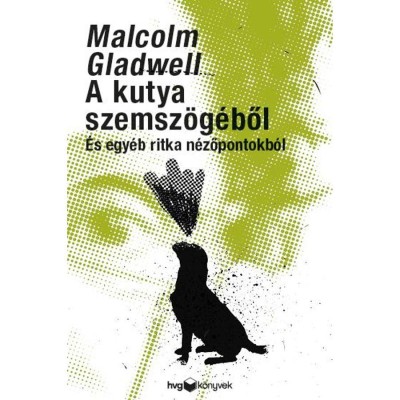 A kutya szemsz&amp;ouml;g&amp;eacute;ből - &amp;Eacute;s egy&amp;eacute;b ritka n&amp;eacute;zőpontokb&amp;oacute;l - Malcolm Gladwell foto